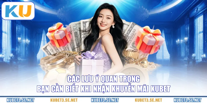 Các lưu ý quan trọng bạn cần biết khi nhận khuyến mãi KUBET