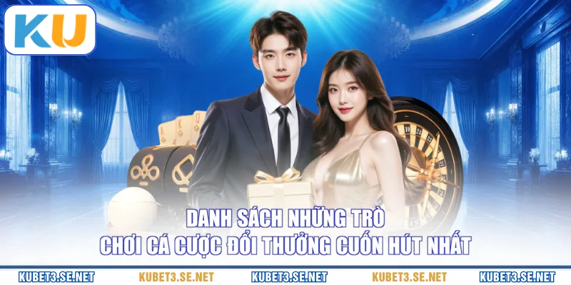 Danh sách những trò chơi cá cược đổi thưởng cuốn hút nhất