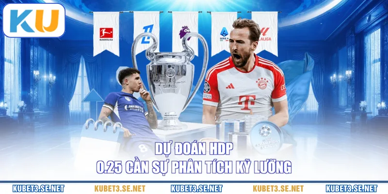 Dự đoán HDP 0.25 cần sự phân tích kỹ lưỡng 