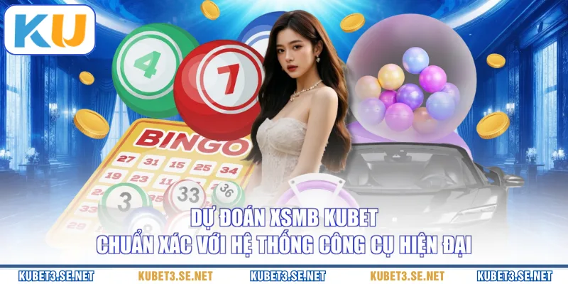 Dự Đoán XSMB KUBET Chuẩn Xác Với Hệ Thống Công Cụ Hiện Đại