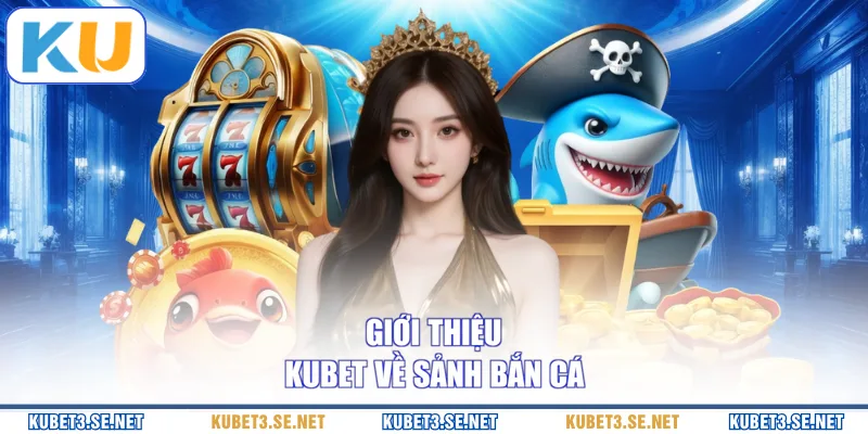 Giới thiệu KUBET về sảnh bắn cá