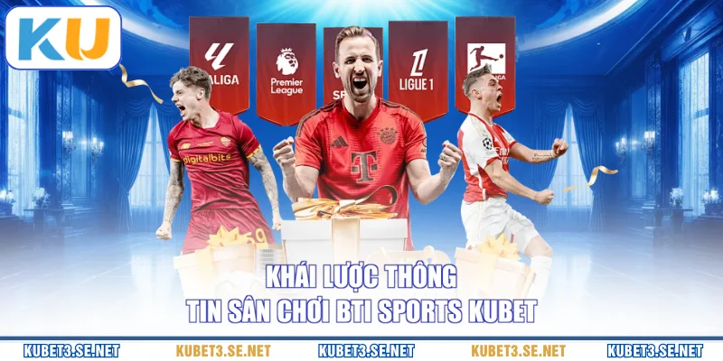 Khái lược thông tin sân chơi Bti Sports KUBET
