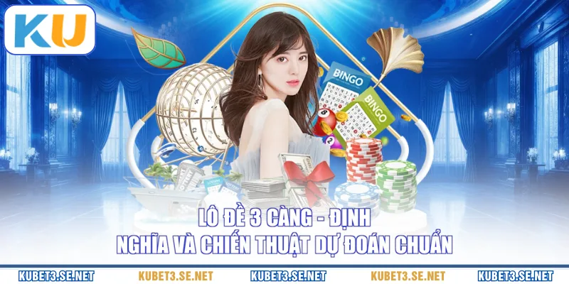 Lô Đề 3 Càng - Định Nghĩa Và Chiến Thuật Dự Đoán Chuẩn