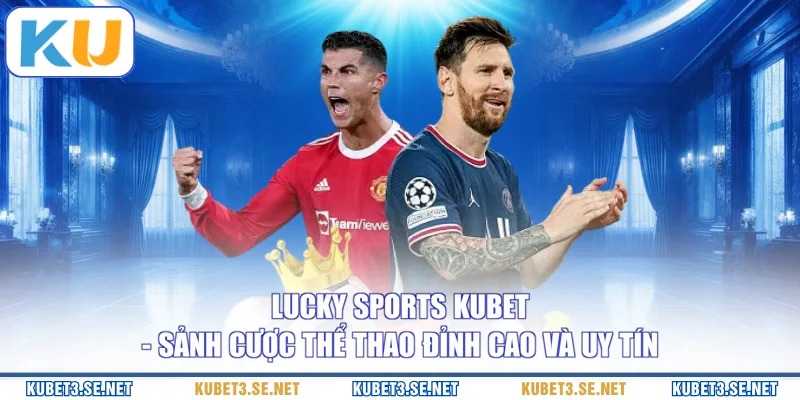 Lucky Sports KUBET - Sảnh Cược Thể Thao Đỉnh Cao Và Uy Tín