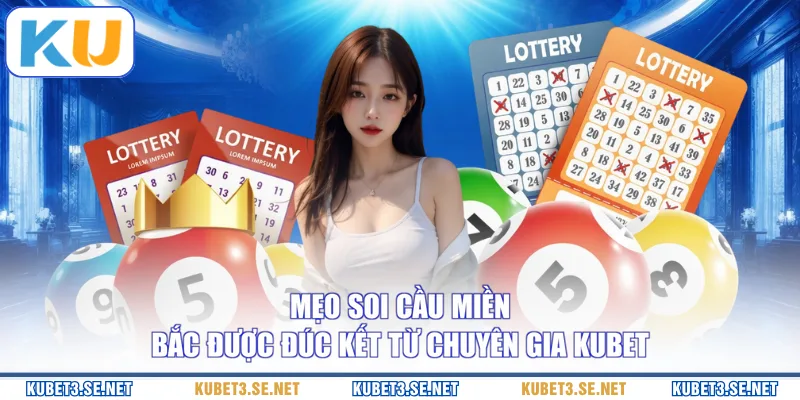 Mẹo soi cầu miền Bắc được đúc kết từ chuyên gia KUBET