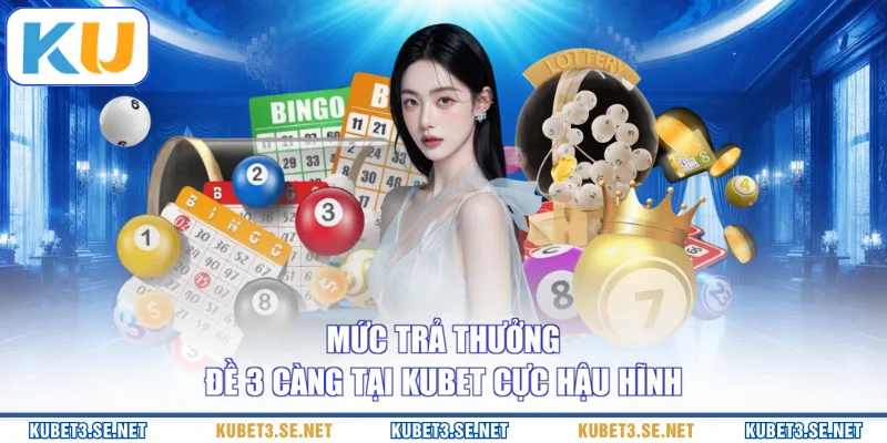 Mức trả thưởng đề 3 càng tại KUBET cực hậu hĩnh