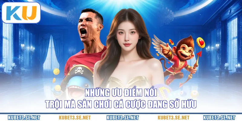 Những ưu điểm nổi trội mà sân chơi cá cược đang sở hữu
