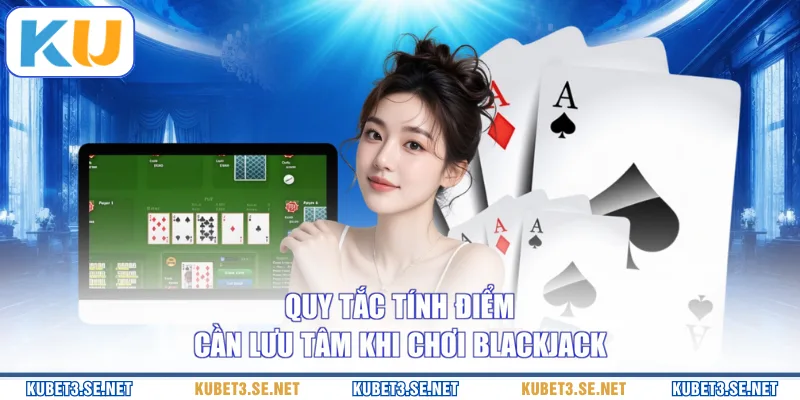 Quy tắc tính điểm cần lưu tâm khi chơi Blackjack