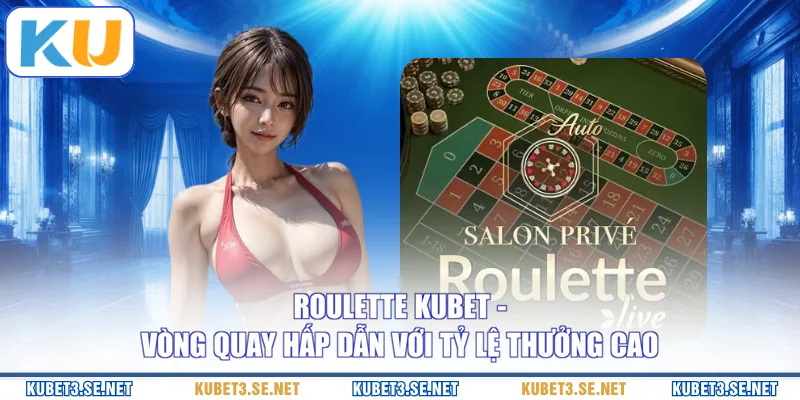 Roulette KUBET - Vòng Quay Hấp Dẫn Với Tỷ Lệ Thưởng Cao
