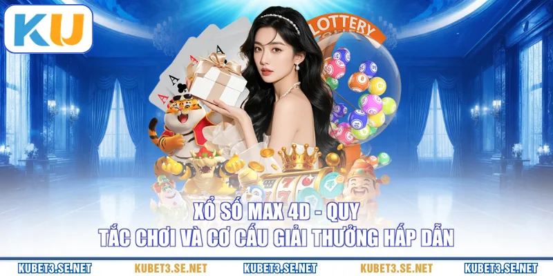 Xổ Số Max 4D - Quy Tắc Chơi Và Cơ Cấu Giải Thưởng Hấp Dẫn