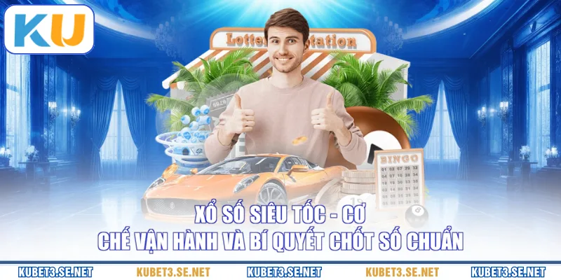 Xổ Số Siêu Tốc - Cơ Chế Vận Hành Và Bí Quyết Chốt Số Chuẩn